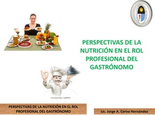 PERSPECTIVAS DE LA
NUTRICIÓN EN EL ROL
PROFESIONAL DEL
GASTRÓNOMO

PERSPECTIVAS DE LA NUTRICIÓN EN EL ROL
PROFESIONAL DEL GASTRÓNOMO

Lic. Jorge A. Cerna Hernández

 
