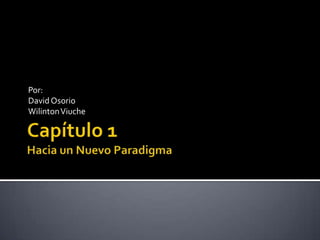 Capítulo 1Hacia un Nuevo Paradigma Por: David Osorio Wilinton Viuche 