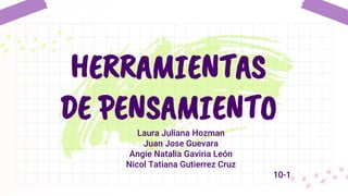 Laura Juliana Hozman
Juan Jose Guevara
Angie Natalia Gaviria León
Nicol Tatiana Gutierrez Cruz
10-1
HERRAMIENTAS
DE PENSAMIENTO
 