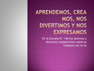En la Escuela N° 146 los alumnos y
   docentes compartimos nuestros
                trabajos con la Xo
 