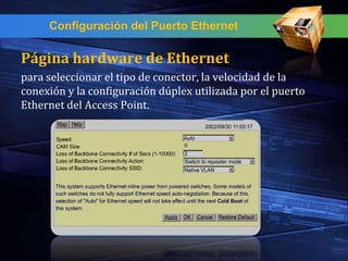 Configuración del Puerto Ethernet

Página hardware de Ethernet
para seleccionar el tipo de conector, la velocidad de la
conexión y la configuración dúplex utilizada por el puerto
Ethernet del Access Point.
 