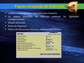 Página avanzada de Ethernet
 asignar configuraciones especiales para el puerto
 La página Avanzada de Ethernet contiene                  las   siguientes
  configuraciones:
 Estado Solicitado
 Envío de Paquetes
 Filtros de Direcciones Unicast y Multicast por Defecto
 