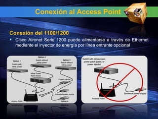 Conexión al Access Point

Conexión del 1100/1200
 Cisco Aironet Serie 1200 puede alimentarse a través de Ethernet
  mediante el inyector de energía por línea entrante opcional
 