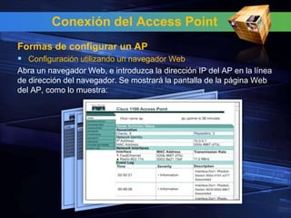 Conexión del Access Point
Formas de configurar un AP
 Configuración utilizando un navegador Web
Abra un navegador Web, e introduzca la dirección IP del AP en la línea
de dirección del navegador. Se mostrará la pantalla de la página Web
del AP, como lo muestra:
 