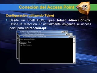 Conexión del Access Point
Configuración utilizando Telnet
 Desde un Shell DOS, tipee telnet <dirección-ip>.
  Utilice la dirección IP actualmente asignada al access
  point para <dirección-ip>.
 