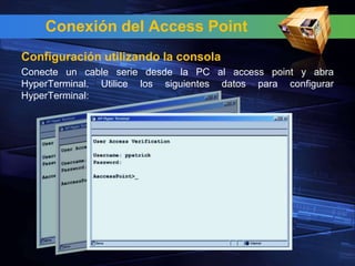 Conexión del Access Point
Configuración utilizando la consola
Conecte un cable serie desde la PC al access point y abra
HyperTerminal. Utilice los siguientes datos para configurar
HyperTerminal:
 
