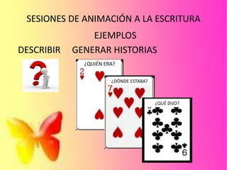 SESIONES DE ANIMACIÓN A LA ESCRITURA
EJEMPLOS
DESCRIBIR GENERAR HISTORIAS
¿QUIÉN ERA?
¿DÓNDE ESTABA?
¿QUÉ DIJO?
 