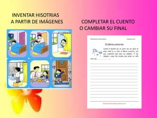 INVENTAR HISOTRIAS
A PARTIR DE IMÁGENES COMPLETAR EL CUENTO
O CAMBIAR SU FINAL
 