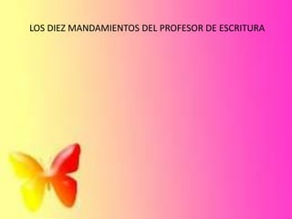 LOS DIEZ MANDAMIENTOS DEL PROFESOR DE ESCRITURA
 