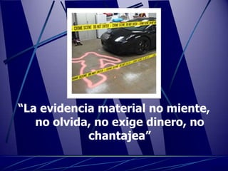 “La evidencia material no miente,
   no olvida, no exige dinero, no
            chantajea”
 