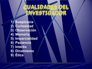 1)   Suspicacia
2)   Curiosidad
3)   Observación
4)   Memoria
5)   Imparcialidad
6)   Paciencia
7)   Interés
8)   Dinamismo
9)   Ética
 