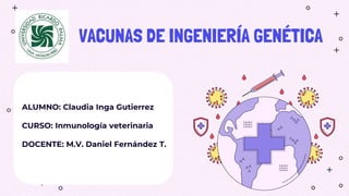 VACUNAS DE INGENIERÍA GENÉTICA
ALUMNO: Claudia Inga Gutierrez
CURSO: Inmunología veterinaria
DOCENTE: M.V. Daniel Fernández T.
 