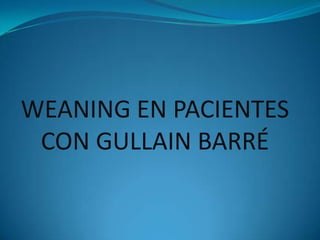 WEANING EN PACIENTES
 CON GULLAIN BARRÉ
 