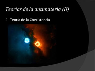 Teorías de la antimateria (II)
 Teoría de la Coexistencia
 