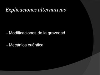 Explicaciones alternativas
- Modificaciones de la gravedad
- Mecánica cuántica
 