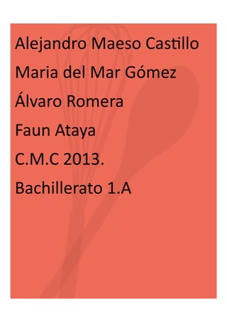 Alejandro Maeso Castillo

Maria del Mar Gómez
Álvaro Romera
Faun Ataya
C.M.C 2013.
Bachillerato 1.A

 
