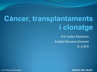 Càncer, transplantaments i clonatge Eric Galve Martínez Anabel Romero Jimenez 1r A BTX I.E.S Vicenç Plantada			                                         MOLLET DEL VALLÈS  