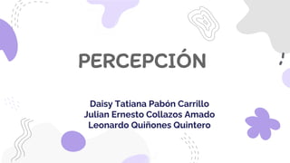 PERCEPCIÓN
Daisy Tatiana Pabón Carrillo
Julian Ernesto Collazos Amado
Leonardo Quiñones Quintero
 