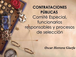 CONTRATACIONES PÚBLICAS   Comité Especial, funcionarios responsables y procesos de selección Oscar Herrera Giurfa 