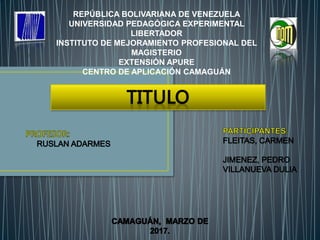 REPÚBLICA BOLIVARIANA DE VENEZUELA
UNIVERSIDAD PEDAGÓGICA EXPERIMENTAL
LIBERTADOR
INSTITUTO DE MEJORAMIENTO PROFESIONAL DEL
MAGISTERIO
EXTENSIÓN APURE
CENTRO DE APLICACIÓN CAMAGUÁN
 
