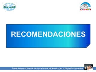 Primer Congreso Internacional en el marco del Acuerdo por la Seguridad Ciudadana
RECOMENDACIONES
 