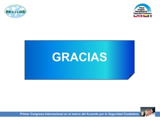 Primer Congreso Internacional en el marco del Acuerdo por la Seguridad Ciudadana
GRACIAS
 