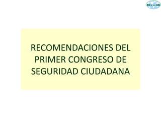 RECOMENDACIONES DEL
PRIMER CONGRESO DE
SEGURIDAD CIUDADANA
 