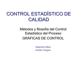 CONTROL ESTADÍSTICO DE
CALIDAD
Métodos y filosofía del Control
Estadístico del Proceso
GRÁFICAS DE CONTROL
Alejandra Albán
Andrés Vergara
 