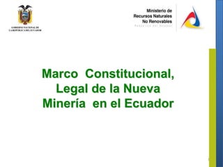 1 Marco  Constitucional, Legal de la Nueva Minería  en el Ecuador 
