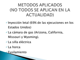 <ul><li>Inyección letal (69% de las ejecuciones en los Estados Unidos) </li></ul><ul><li>La cámara de gas (Arizona, Califo...