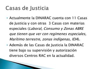 <ul><li>Actualmente la DINARAC cuenta con 11 Casas de Justicia y con otras  3 Casas con materias especiales ( Laboral, Con...