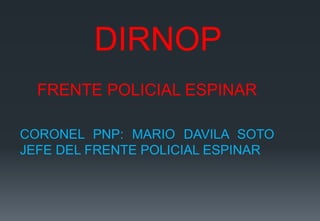 DIRNOP
FRENTE POLICIAL ESPINAR
CORONEL PNP: MARIO DAVILA SOTO
JEFE DEL FRENTE POLICIAL ESPINAR
 
