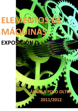 ELEMENTOS DE
MÁQUINAS:
EXPOSICIÓN D




         ÁNGELA POLO OLTRA
               2011/2012
 