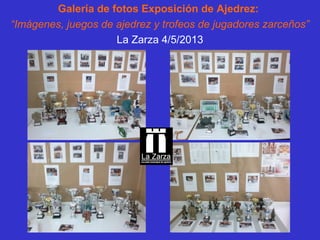 Galería de fotos Exposición de Ajedrez:
“Imágenes, juegos de ajedrez y trofeos de jugadores zarceños”
La Zarza 4/5/2013
 