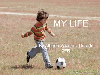 MY LIFE
      MY LIFE

By Alberto Vázquez Dorado
            2ºB
 