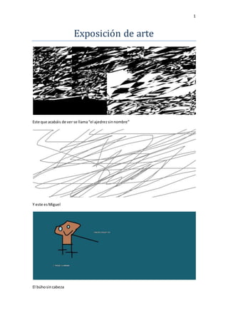 1
Exposición de arte
Este que acabáis de ver se llama“el ajedrezsinnombre”
Y este esMiguel
El búhosincabeza