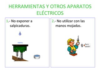HERRAMIENTAS Y OTROS APARATOS ELÉCTRICOS 1 .- No exponer a salpicaduras. 2 .- No utilizar con las manos mojadas. 
