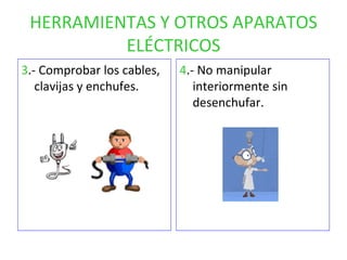 HERRAMIENTAS Y OTROS APARATOS ELÉCTRICOS 3 .- Comprobar los cables, clavijas y enchufes. 4 .- No manipular interiormente sin desenchufar. 