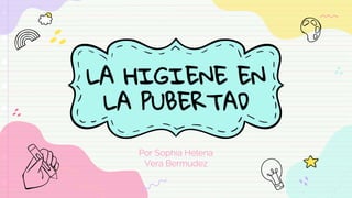 LA HIGIENE EN
LA PUBERTAD
Por Sophia Helena
Vera Bermudez
 