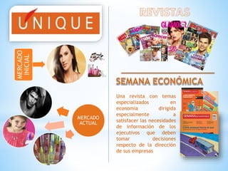 MERCADO
INICIAL
MERCADO
ACTUAL
Una revista con temas
especializados en
economía dirigida
especialmente a
satisfacer las necesidades
de información de los
ejecutivos que deben
tomar decisiones
respecto de la dirección
de sus empresas
 