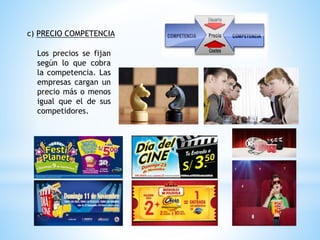 c) PRECIO COMPETENCIA
Los precios se fijan
según lo que cobra
la competencia. Las
empresas cargan un
precio más o menos
igual que el de sus
competidores.
 