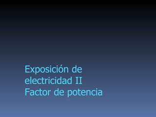 Exposición de electricidad II Factor de potencia 