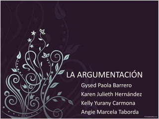 LA ARGUMENTACIÓN Gysed Paola Barrero Karen Julieth Hernández Kelly Yurany Carmona Angie MarcelaTaborda 