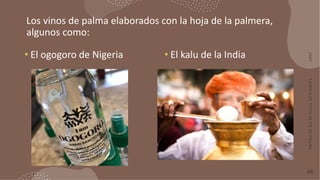 Los vinos de palma elaborados con la hoja de la palmera,
algunos como:
• El ogogoro de Nigeria • El kalu de la India
2
0
X...