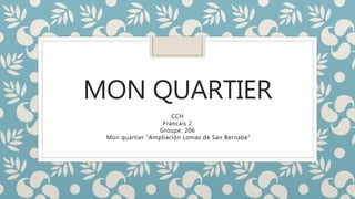 MON QUARTIER
CCH
Francais 2
Groupe: 206
Mon quartier “Ampliación Lomas de San Bernabe”
 