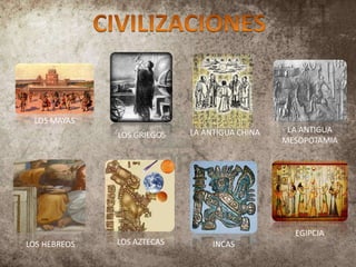 LOS MAYAS
LOS HEBREOS
LOS GRIEGOS
LOS AZTECAS
LA ANTIGUA CHINA
EGIPCIA
LA ANTIGUA
MESOPOTAMIA
INCAS
 