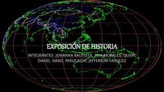 EXPOSICIÓN DE HISTORIA
INTEGRANTES: JOHANNA BAUTISTA, ANA MORALES, QUISPE
DAVID, ISRAEL PERUGACHI, JEFFERSON VÁSQUEZ
 