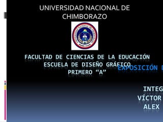 EXPOSICIÓN D
INTEGR
VÍCTOR
ALEX
UNIVERSIDAD NACIONAL DE
CHIMBORAZO
FACULTAD DE CIENCIAS DE LA EDUCACIÓN
ESCUELA DE DISEÑO GRÁFICO
PRIMERO “A”
 