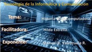 Historia de la computadora
Hilda Estrella.
Manuel R. Valenzuela R.
 