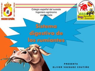 Sistema
digestivo de
los rumiantes
P R E S E N T A
E L I V E R V Á Z Q U E Z C O U T I Ñ O
Colegio español del sureste
Ingeniero agrónomo
zootecnista
 
